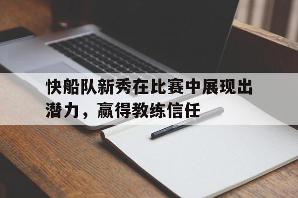 快船队新秀在比赛中展现出潜力，赢得教练信任的简单介绍
