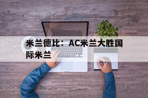 关于米兰德比：AC米兰大胜国际米兰的信息