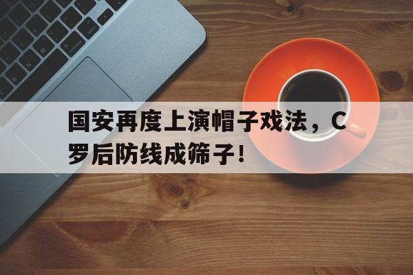 国安再度上演帽子戏法，C罗后防线成筛子！